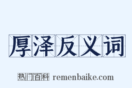 厚泽反义词是什么意思的图片